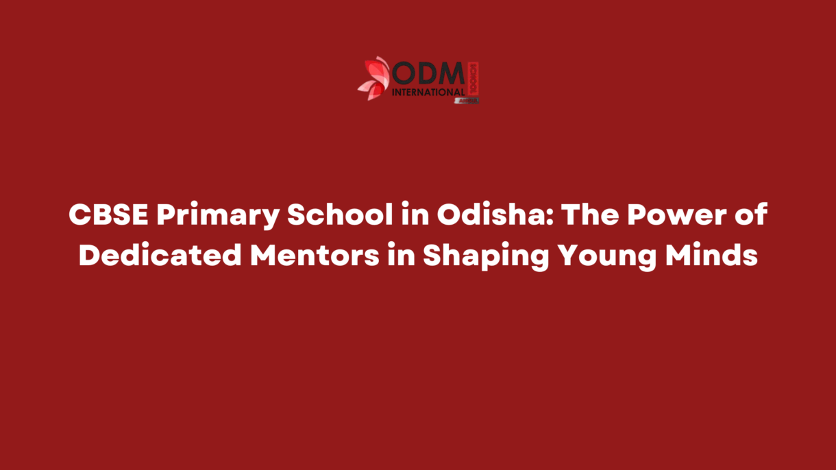 CBSE Primary School in Odisha The Power of Dedicated Mentors in Shaping Young Minds