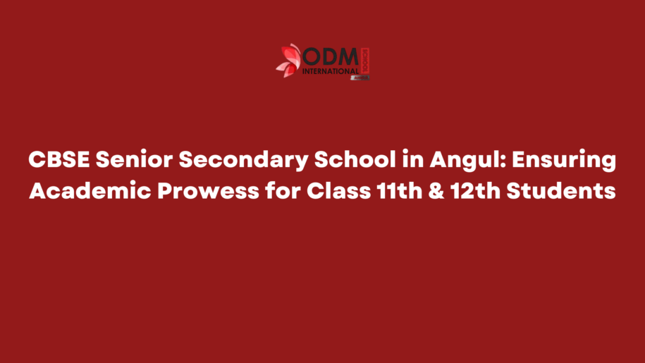 CBSE Senior Secondary School in Angul: Ensuring Academic Prowess for Class 11th & 12th Students