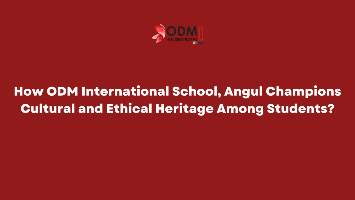 Explore how ODM International School, Angul, fosters cultural and ethical heritage among students through value-based education, traditions, and holistic learning experiences.