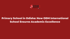Primary School in Odisha: How ODM International School Ensures Academic Excellence