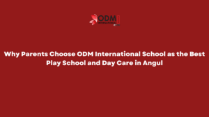 Why Parents Choose ODM International School as the Best Play School and Day Care in Angul