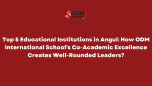 Top 5 Educational Institutions in Angul How ODM International School's Co-Academic Excellence Creates Well-Rounded Leaders